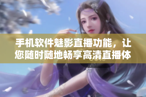 手机软件魅影直播功能，让您随时随地畅享高清直播体验