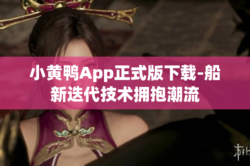 小黄鸭App正式版下载-船新迭代技术拥抱潮流