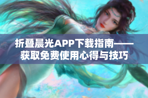 折叠晨光APP下载指南——获取免费使用心得与技巧