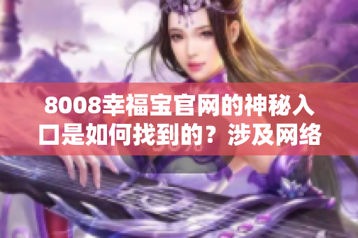 8008幸福宝官网的神秘入口是如何找到的？涉及网络软件的隐藏功能解密