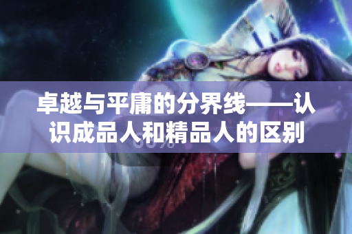 卓越与平庸的分界线——认识成品人和精品人的区别