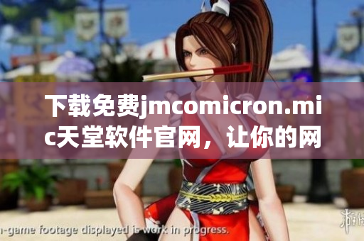 下载免费jmcomicron.mic天堂软件官网，让你的网络体验更加优秀