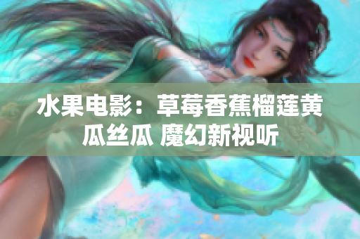 水果电影：草莓香蕉榴莲黄瓜丝瓜 魔幻新视听