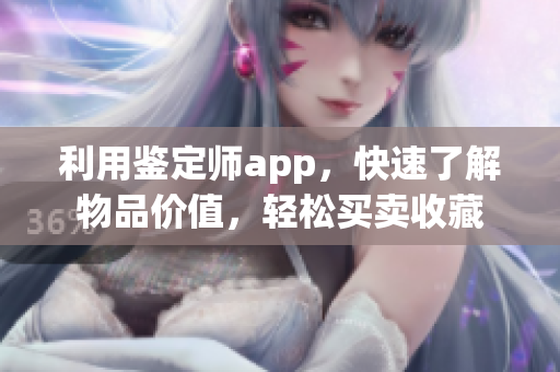 利用鉴定师app，快速了解物品价值，轻松买卖收藏