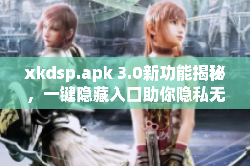 xkdsp.apk 3.0新功能揭秘，一键隐藏入口助你隐私无忧