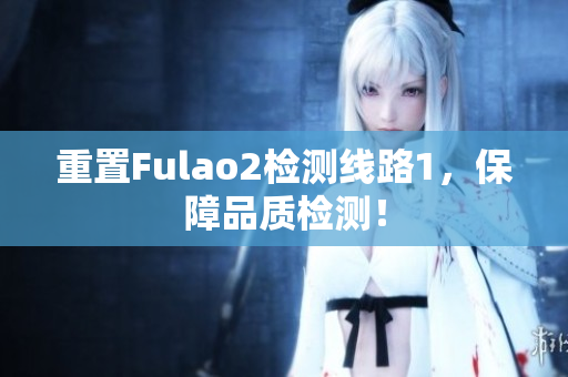 重置Fulao2检测线路1，保障品质检测！