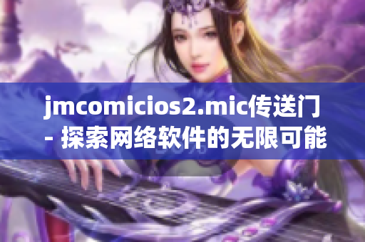 jmcomicios2.mic传送门 - 探索网络软件的无限可能