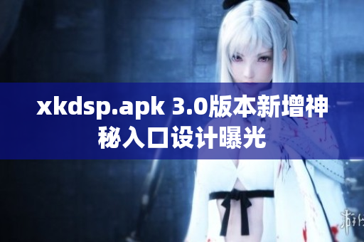 xkdsp.apk 3.0版本新增神秘入口设计曝光
