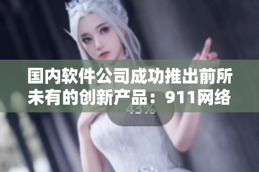国内软件公司成功推出前所未有的创新产品：911网络剧生产工厂
