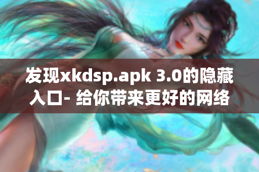 发现xkdsp.apk 3.0的隐藏入口- 给你带来更好的网络体验