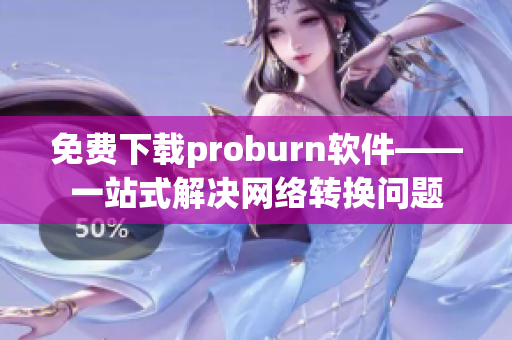 免费下载proburn软件——一站式解决网络转换问题