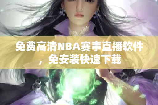 免费高清NBA赛事直播软件，免安装快速下载