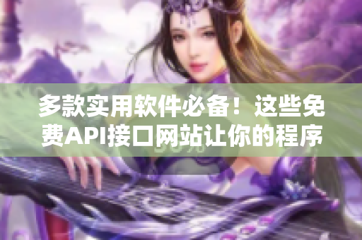 多款实用软件必备！这些免费API接口网站让你的程序更强大