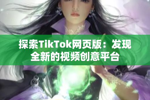 探索TikTok网页版：发现全新的视频创意平台