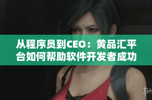 从程序员到CEO：黄品汇平台如何帮助软件开发者成功转型