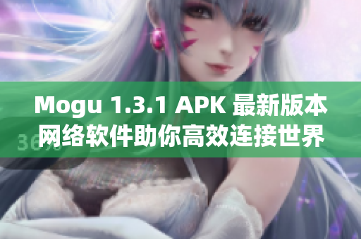 Mogu 1.3.1 APK 最新版本网络软件助你高效连接世界