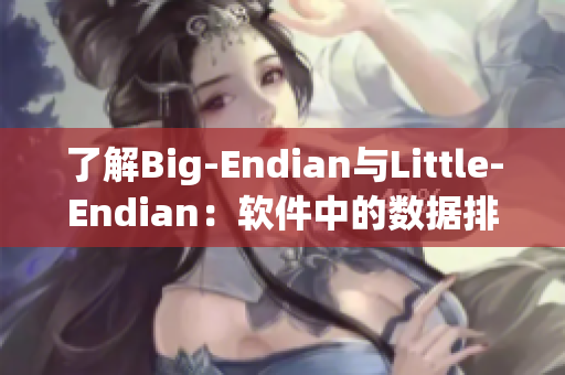 了解Big-Endian与Little-Endian：软件中的数据排序方法