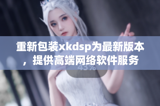 重新包装xkdsp为最新版本，提供高端网络软件服务