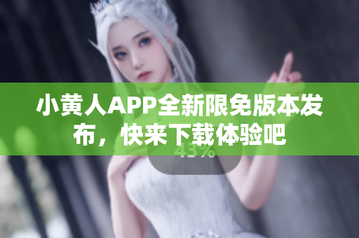 小黄人APP全新限免版本发布，快来下载体验吧