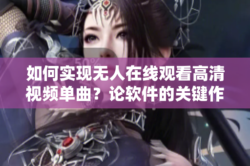 如何实现无人在线观看高清视频单曲？论软件的关键作用