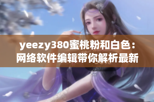yeezy380蜜桃粉和白色：网络软件编辑带你解析最新潮款式