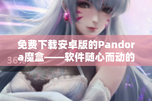 免费下载安卓版的Pandora魔盒——软件随心而动的完美之选