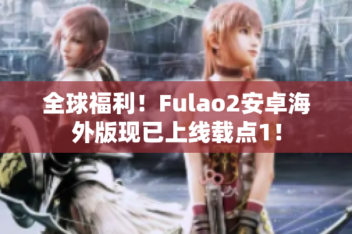 全球福利！Fulao2安卓海外版现已上线载点1！