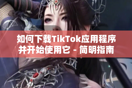 如何下载TikTok应用程序并开始使用它 - 简明指南