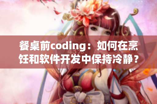 餐桌前coding：如何在烹饪和软件开发中保持冷静？