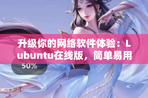 升级你的网络软件体验：Lubuntu在线版，简单易用的必备工具