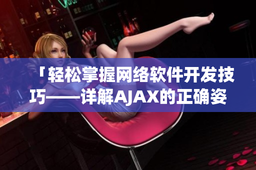 「轻松掌握网络软件开发技巧——详解AJAX的正确姿势」