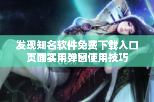 发现知名软件免费下载入口页面实用弹窗使用技巧