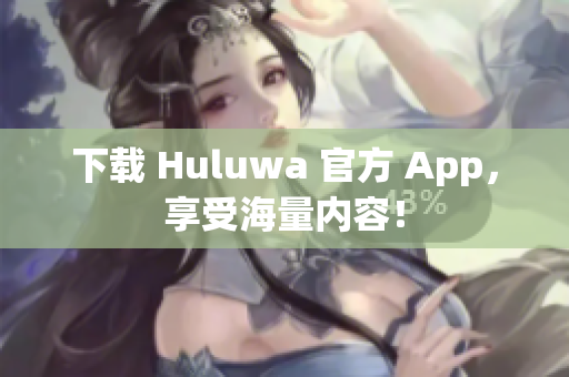 下载 Huluwa 官方 App，享受海量内容！