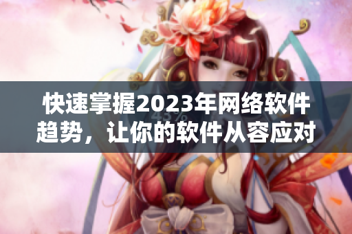 快速掌握2023年网络软件趋势，让你的软件从容应对挑战