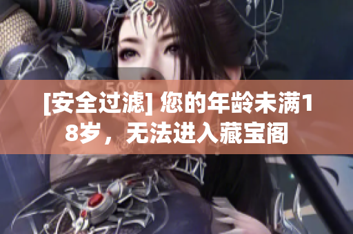 [安全过滤] 您的年龄未满18岁，无法进入藏宝阁