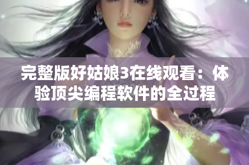 完整版好姑娘3在线观看：体验顶尖编程软件的全过程