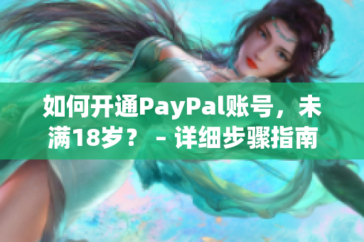 如何开通PayPal账号，未满18岁？ – 详细步骤指南