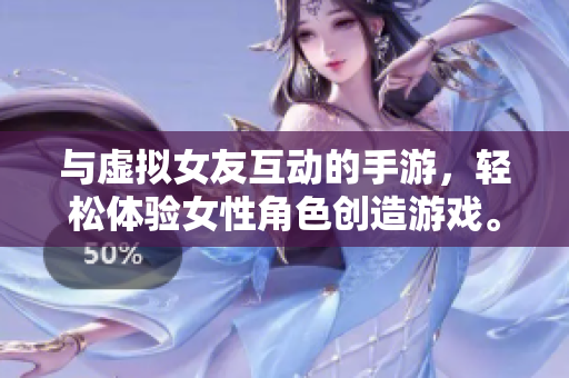 与虚拟女友互动的手游，轻松体验女性角色创造游戏。