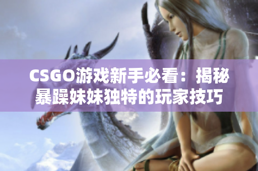 CSGO游戏新手必看：揭秘暴躁妹妹独特的玩家技巧