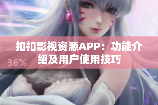 扣扣影视资源APP：功能介绍及用户使用技巧