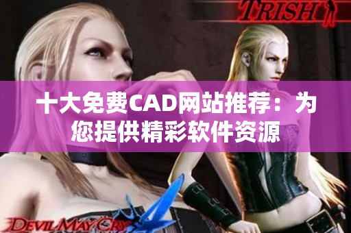 十大免费CAD网站推荐：为您提供精彩软件资源