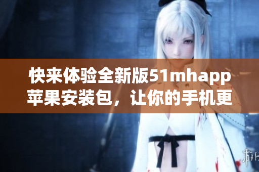 快来体验全新版51mhapp苹果安装包，让你的手机更轻松精彩！