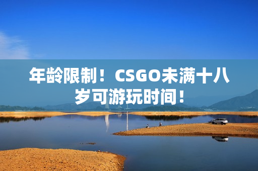 年龄限制！CSGO未满十八岁可游玩时间！