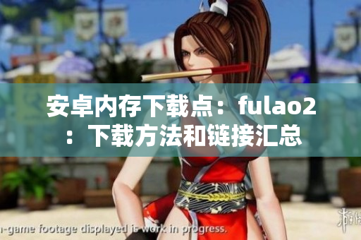 安卓内存下载点：fulao2：下载方法和链接汇总