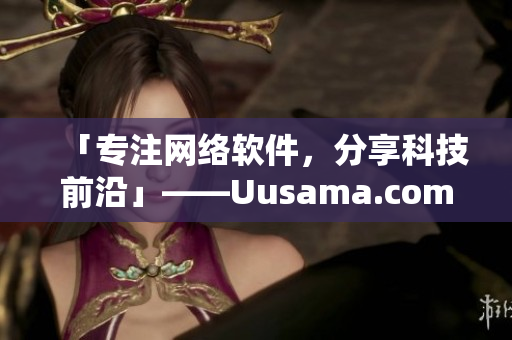 「专注网络软件，分享科技前沿」——Uusama.com