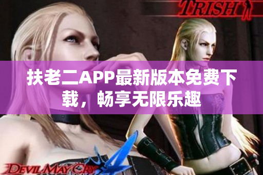 扶老二APP最新版本免费下载，畅享无限乐趣