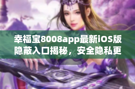 幸福宝8008app最新iOS版隐蔽入口揭秘，安全隐私更有保障