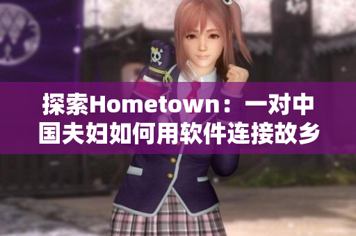 探索Hometown：一对中国夫妇如何用软件连接故乡与全球