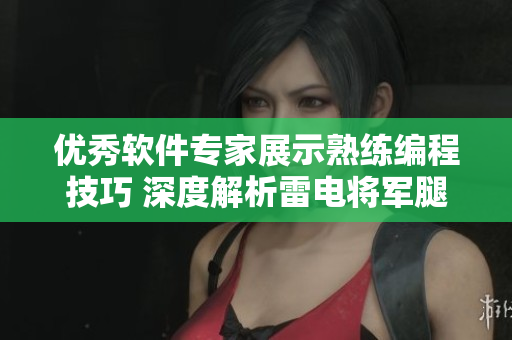 优秀软件专家展示熟练编程技巧 深度解析雷电将军腿法不思议脚法效果图