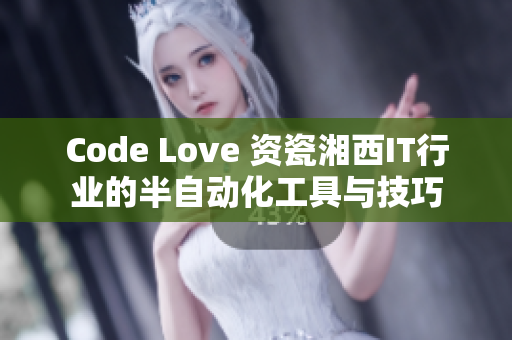 Code Love 资瓷湘西IT行业的半自动化工具与技巧